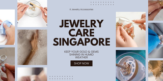 Jewelry Care Singapore: Keep Your Gold & Gems Shining in Humid Weather - K Jewelry Accessories