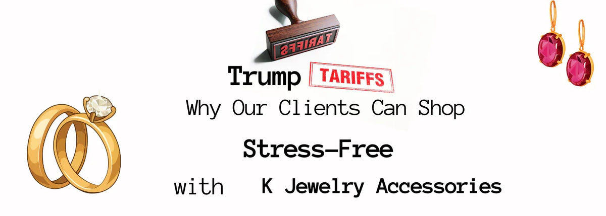 Trump Tariffs: Why Our Clients Can Shop Stress-Free with K Jewelry Accessories in 2025 - K Jewelry Accessories