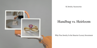 Handbag vs. Heirloom: Why Fine Jewelry Is the Smarter Luxury Investment - K Jewelry Accessories