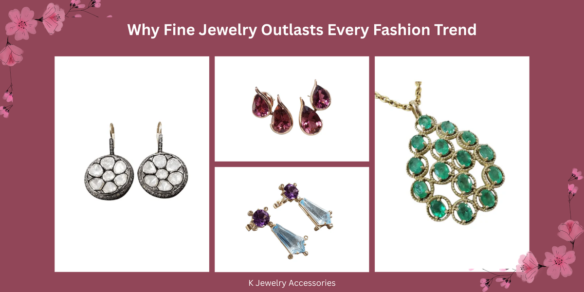 Why Fine Jewelry Outlasts Every Fashion Trend - K Jewelry Accessories